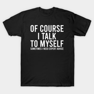 Of course I talk to myself. Sometimes I need expert advice. T-Shirt